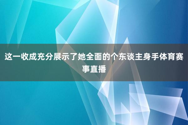 这一收成充分展示了她全面的个东谈主身手体育赛事直播