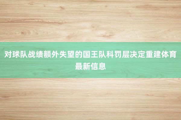 对球队战绩额外失望的国王队科罚层决定重建体育最新信息