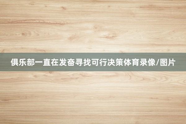 俱乐部一直在发奋寻找可行决策体育录像/图片