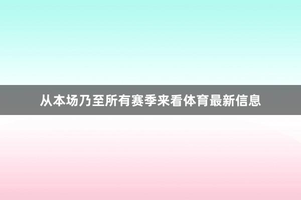 从本场乃至所有赛季来看体育最新信息